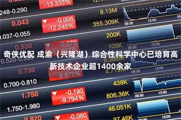 奇侠优配 成渝（兴隆湖）综合性科学中心已培育高新技术企业超1400余家