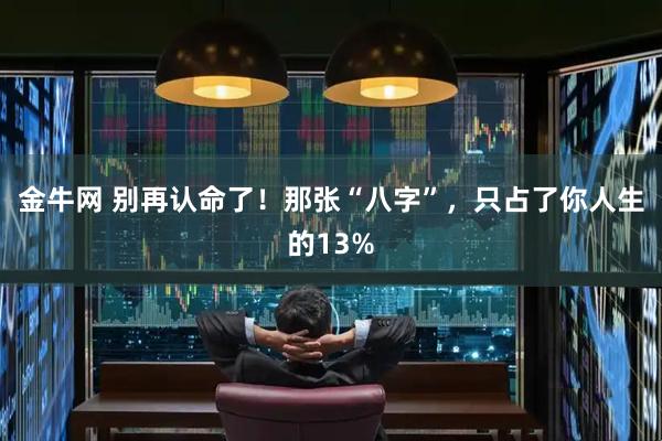 金牛网 别再认命了！那张“八字”，只占了你人生的13%