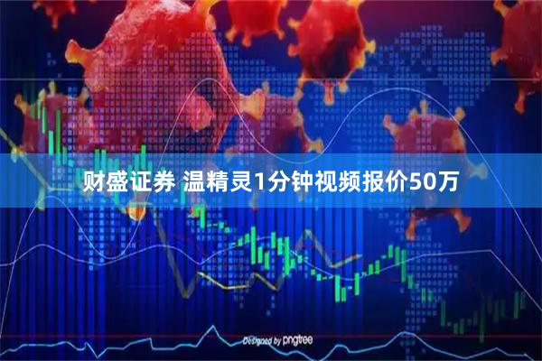 财盛证券 温精灵1分钟视频报价50万