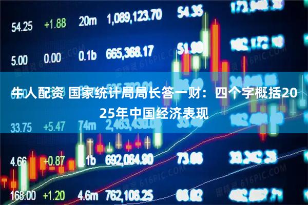 牛人配资 国家统计局局长答一财：四个字概括2025年中国经济表现