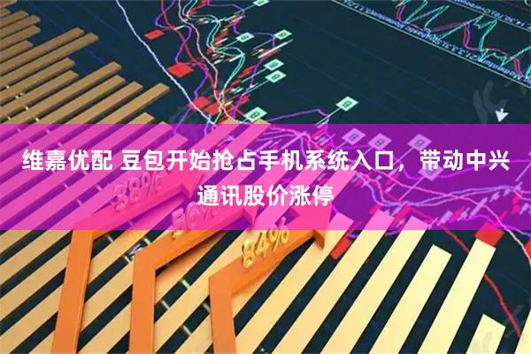 维嘉优配 豆包开始抢占手机系统入口，带动中兴通讯股价涨停