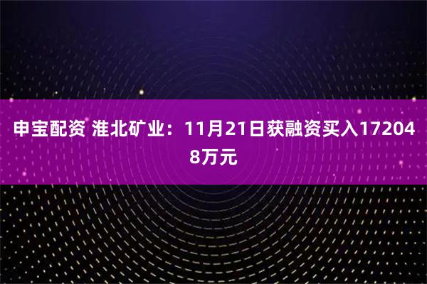 申宝配资 淮北矿业：11月21日获融资买入172048万元