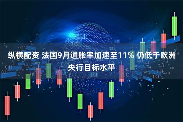 纵横配资 法国9月通胀率加速至11% 仍低于欧洲央行目标水平