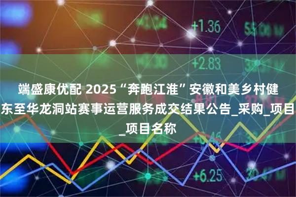 端盛康优配 2025“奔跑江淮”安徽和美乡村健康跑东至华龙洞站赛事运营服务成交结果公告_采购_项目名称